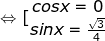 \dpi{100} \fn_jvn \Leftrightarrow [\begin{matrix} cosx=0 & \\ sinx=\frac{\sqrt{3}}{4} & \end{matrix}